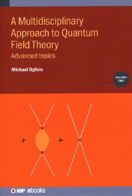 Multidisciplinary Approach to Quantum Field Theory: Advanced Topics by Michael Ogilvie