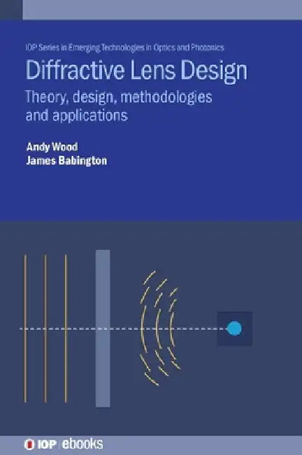 Diffractive Lens Design: Theory, Design, Methodologies and Applications by Andrew Dr Wood