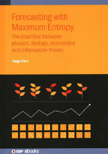 Forecasting with Maximum Entropy: The Interface Between Physics, Biology, Economics and Information Theory by Hugo Fort
