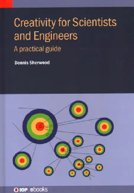 Creativity for Scientists and Engineers: A practical guide by Sherwood, Dennis