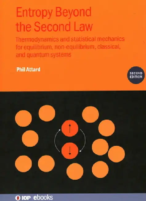 Entropy Beyond the Second Law: Thermodynamics and Statistical Mechanics for Equilibrium, Non-Equilibrium, Classical, and Quantum Systems by Phil Attard