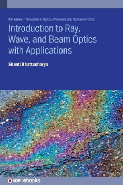 Introduction to Ray, Wave, and Beam Optics with Applications by Shanti Bhattacharya