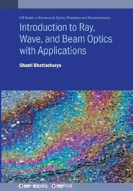 Introduction to Ray, Wave, and Beam Optics with Applications by Shanti Bhattacharya
