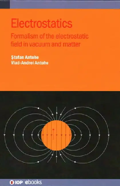 Electrostatics: Formalism of the Electrostatic Field in Vacuum and Matter by Stefan Antohe