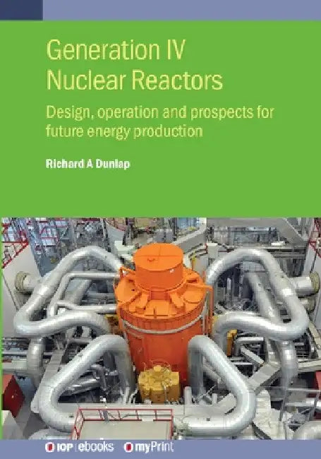 Generation IV Nuclear Reactors: Design, operation and prospects for future energy production by Richard A. Dunlap