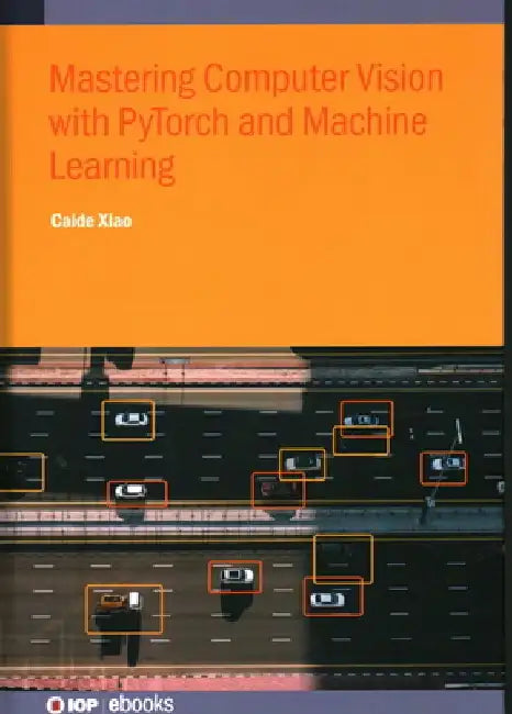 Mastering Computer Vision with PyTorch and Machine Learning by Caide Xiao