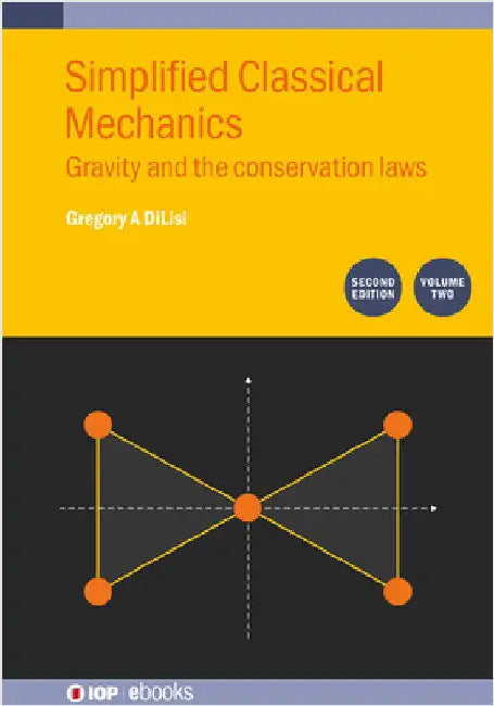 Simplified Classical Mechanics, Volume 2 (Second Edition): Gravity and the conservation laws by Gregory a. Dilisi
