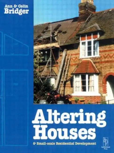 Altering Houses and Small Scale Residential Developments by Ann Bridger, Colin Bridger