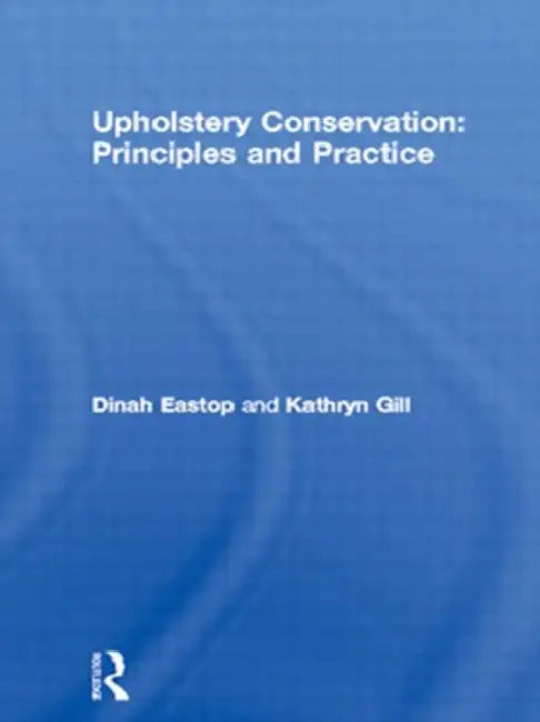Upholstery Conservation: Principles And Practice by Dinah Eastop