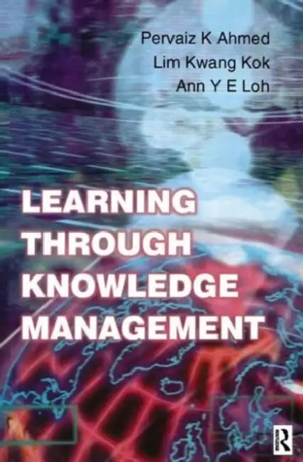 Learning Through Knowledge Management by Pervaiz K. Ahmed
