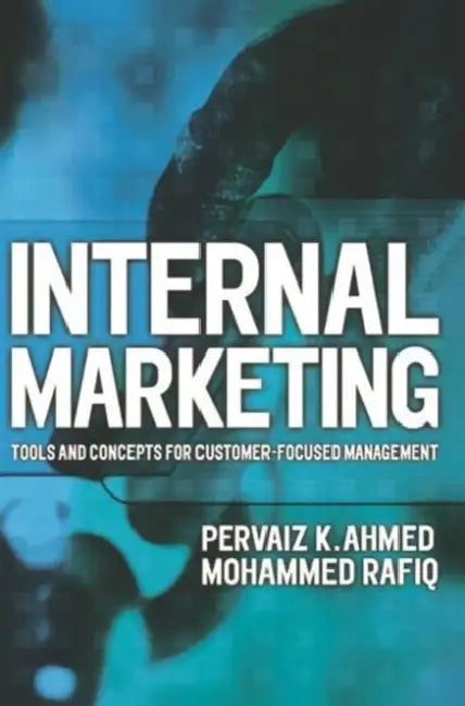 Internal Marketing: Tools and Concepts for Customer-Focused Management by Pervaiz K. Ahmed, Mohammed Rafiq