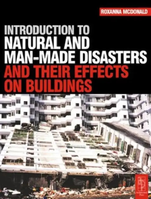 Introduction to Natural and Man-Made Disasters and Their Effects on Buildings by Roxanna McDonald