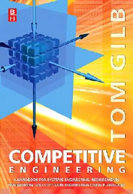 Competitive Engineering: A Handbook For Systems Engineering, Requirements Engineering, and Software Engineering Using Planguage by Tom Gilb