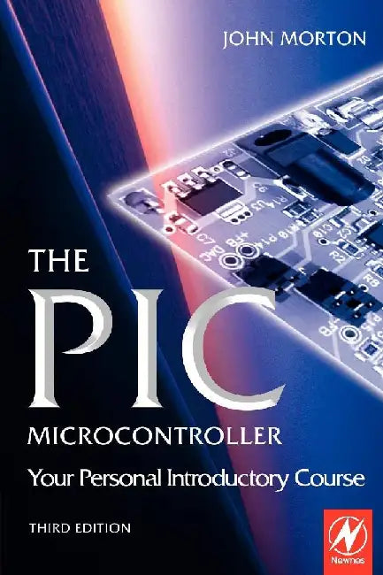 The PIC Microcontroller: Your Personal Introductory Course by Morton, John