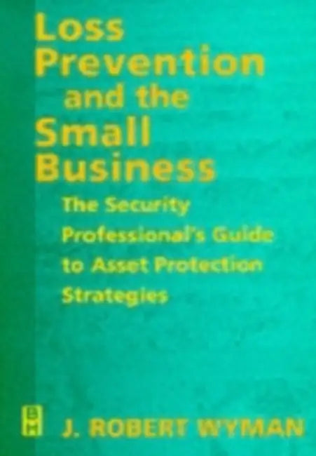 Loss Prevention and the Small Business: The Security Professional's Guide to Asset Protection Strategies by John Robert Wyman, J. Robert Wyman