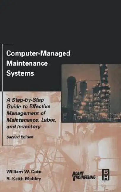 Computer-Managed Maintenance Systems: A Step-by-Step Guide to Effective Management of Maintenance, Labor, and Inventory by William W. Cato
