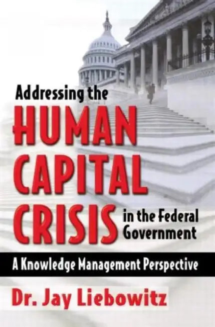 Addressing the Human Capital Crisis in the Federal Government by Jay Liebowitz