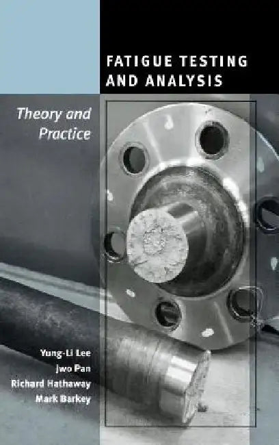Fatigue Testing and Analysis: Theory and Practice by Yung-Li Lee