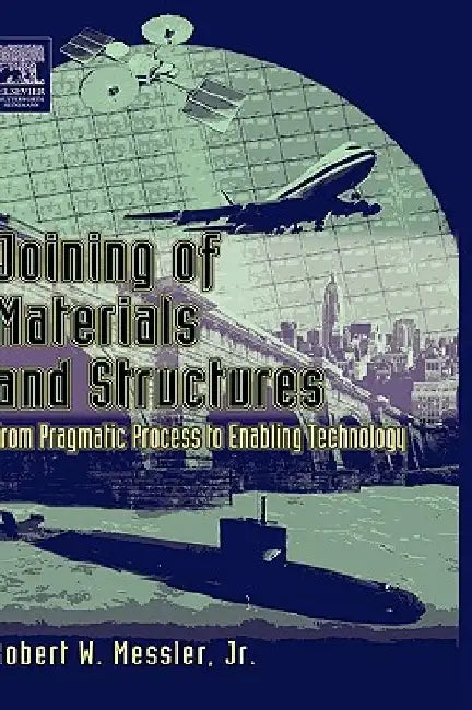 Joining of Materials and Structures: From Pragmatic Process to Enabling Technology by Robert W. Messler