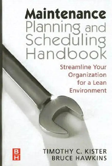 Maintenance Planning and Scheduling: Streamline Your Organization for a Lean Environment by Timothy C. Kister
