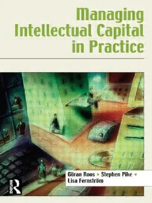 Managing Intellectual Capital in Practice by Göran Roos