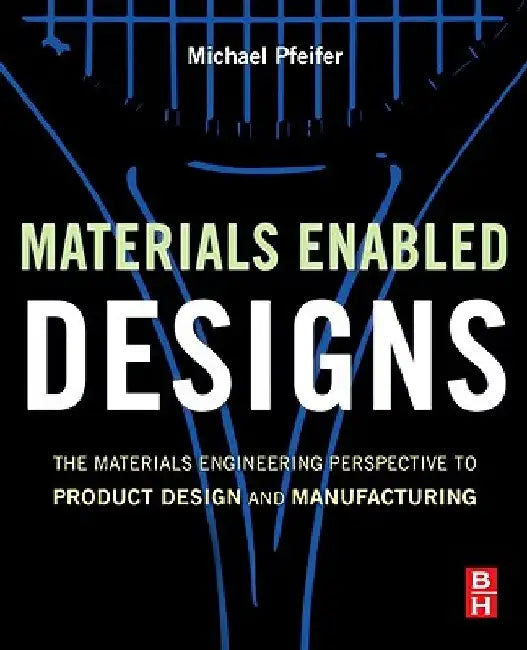 Materials Enabled Designs: The Materials Engineering Perspective to Product Design and Manufacturing by Michael Pfeifer