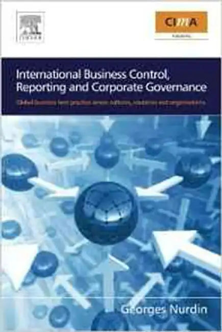 International Business Control, Reporting And Corporate Governance: Global Business Best Practice Across Cultures, Countries and Organisations Global Across Culture by Georges Nurdin