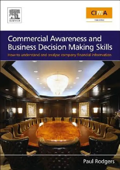 Commercial Awareness and Business Decision Making Skills: How to understand and analyse company financial information by Paul Rodgers