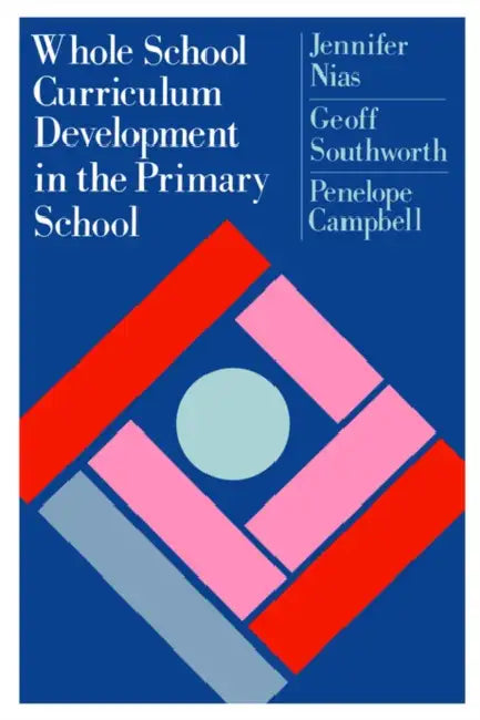 Whole School Curriculum Development In The Primary School by Jennifer Nias, Geoff Southworth, Penelope Campbell