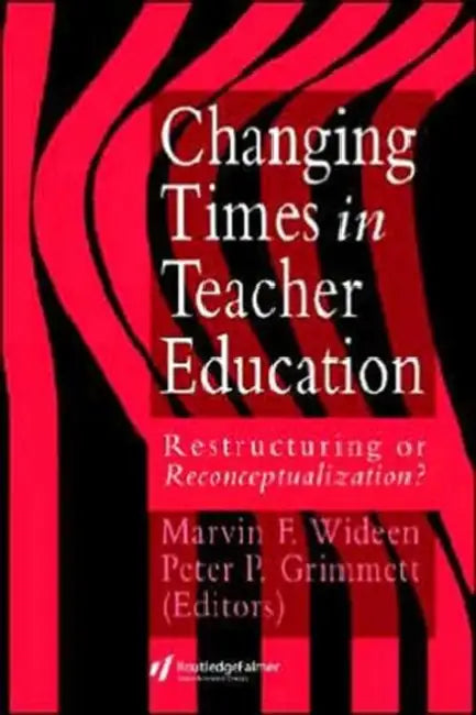 Changing Times In Teacher Education: Restructuring Or Reconceptualising? by Marvin F. Wideen, Peter P. Grimmett