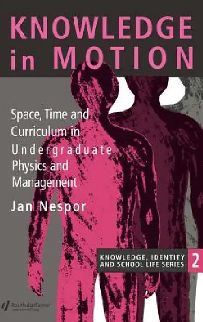 Knowledge In Motion: Space, Time And Curriculum In Undergraduate Physics And Management by Jan Nespor