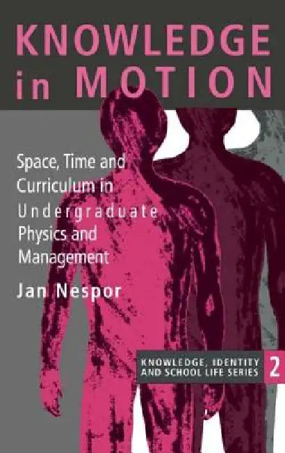 Knowledge In Motion: Space, Time And Curriculum In Undergraduate Physics And Management by Jan Nespor