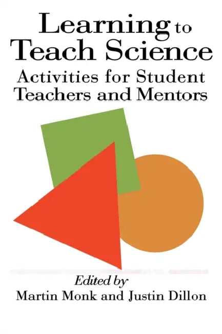 Learning To Teach Science: Activities For Student Teachers And Mentors by Justin Dillon, Martin Monk
