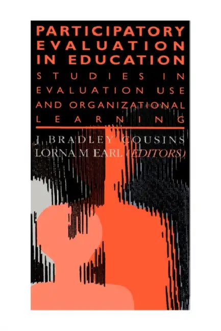 Participatory Evaluation In Education: Studies Of Evaluation Use And Organizational Learning by Lorna M. Earl, J. Bradley Cousins
