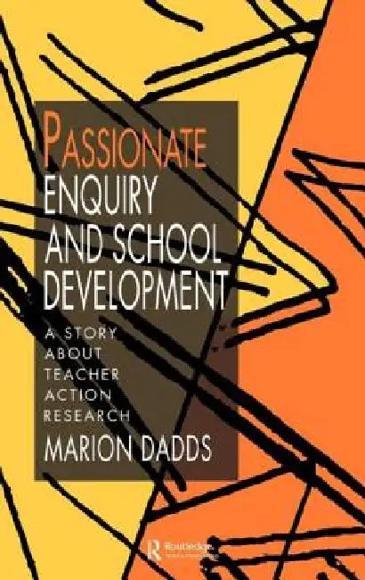 Passionate Enquiry and School Development: A Story About Teacher Action Research by Marion Dadds