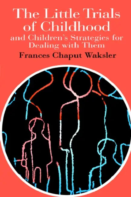 The Little Trials of Childhood: And Children's Strategies for Dealing with Them by Frances Chaput Waksler