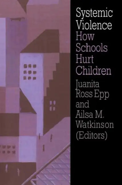 Systemic Violence: How Schools Hurt Children by Juanita Ross Epp, Ailsa M. Watkinson