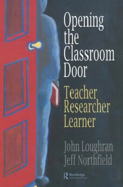 Opening The Classroom Door: Teacher, Researcher, Learner by John Loughran, Jeffrey Northfield