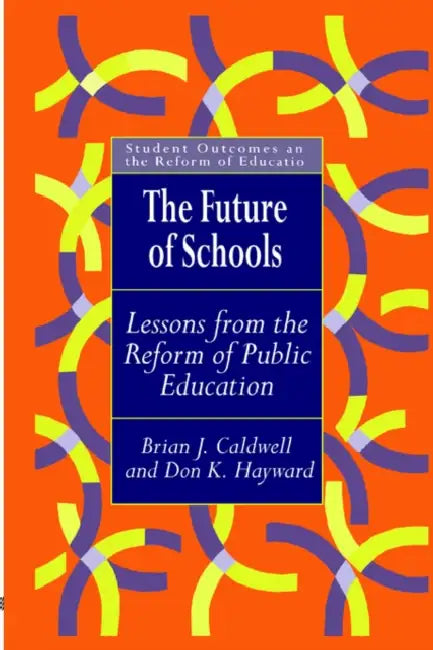 The Future Of Schools: Lessons From The Reform Of Public Education by Brian J. Caldwell, Don Hayward