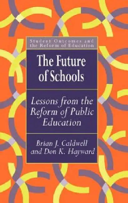 The Future Of Schools: Lessons From The Reform Of Public Education by Brian J. Caldwell