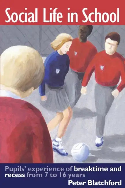 Social Life in School: Pupils' experiences of breaktime and recess from 7 to 16 by Peter Blatchford