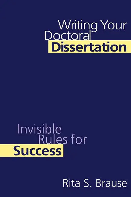 Writing Your Doctoral Dissertation: Invisible Rules for Success by Rita S. Brause