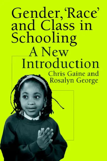 Gender, 'Race' and Class in Schooling: A New Introduction by Chris Gaine, Rosalyn George