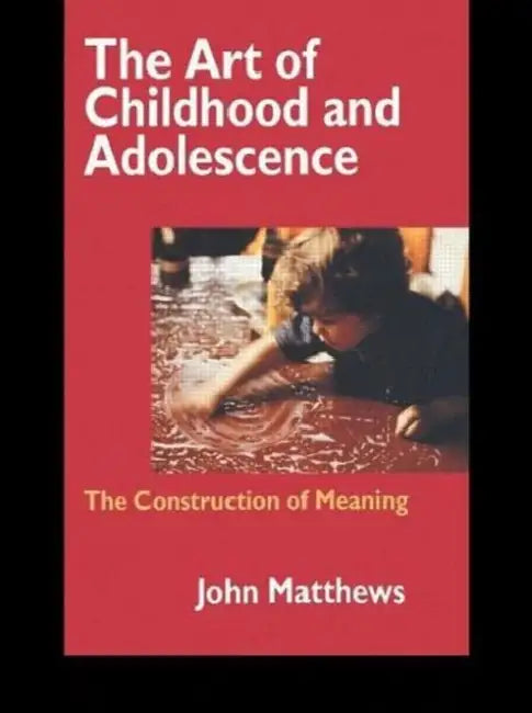 The Art of Childhood and Adolescence: The Construction of Meaning by John Matthews