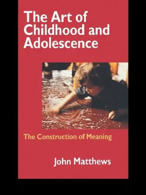 The Art of Childhood and Adolescence: The Construction of Meaning by John Matthews