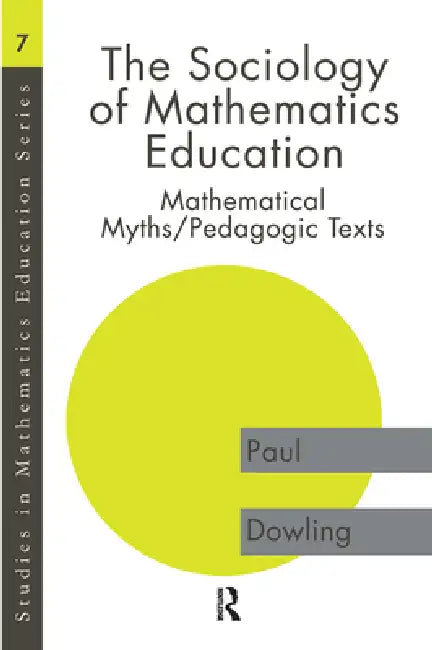The Sociology of Mathematics Education: Mathematical Myths / Pedagogic Texts by Paul Dowling