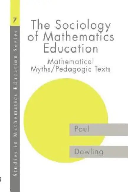 The Sociology of Mathematics Education: Mathematical Myths / Pedagogic Texts by Dowling Paul