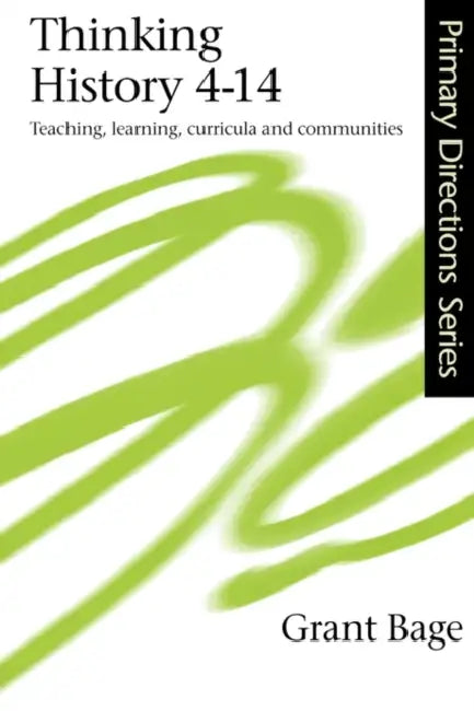 Thinking History 4-14: Teaching, Learning, Curricula and Communities by Grant Bage