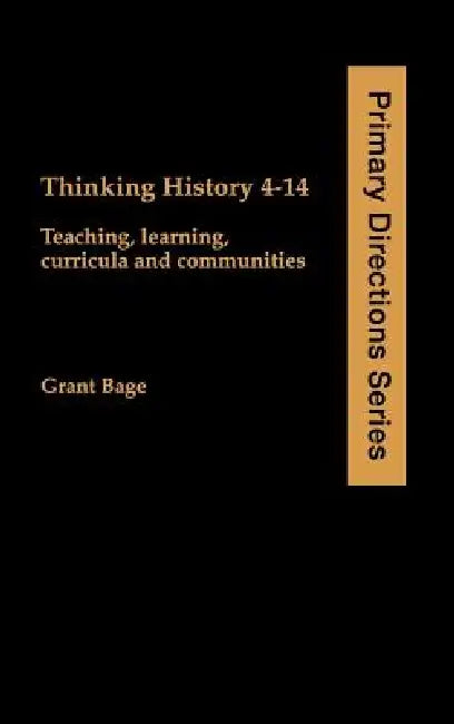 Thinking History 4-14: Teaching, Learning, Curricula and Communities by Grant Bage