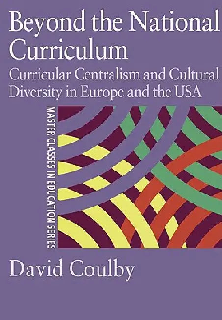 Beyond the National Curriculum: Curricular Centralism and Cultural Diversity in Europe and the USA by Professor David Coulby